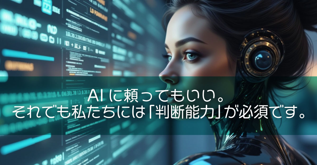 AIに頼ってもいい。それでも私たちには「判断能力」が必須です。