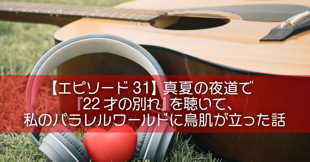 【エピソード31】真夏の夜道で『22才の別れ』を聴いて、私のパラレルワールドに鳥肌が立った話