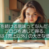 ブログを続ける意味ってなんだろう?ブログを通じて得る、実は「売上以外」の大きな価値