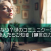沈黙は金なり？ 世のコミュニケーションの達人たちが知る「無言の力」