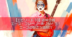 【エピソード33】追悼企画｜エース・フレーリーありがとう！エースの好きな曲紹介