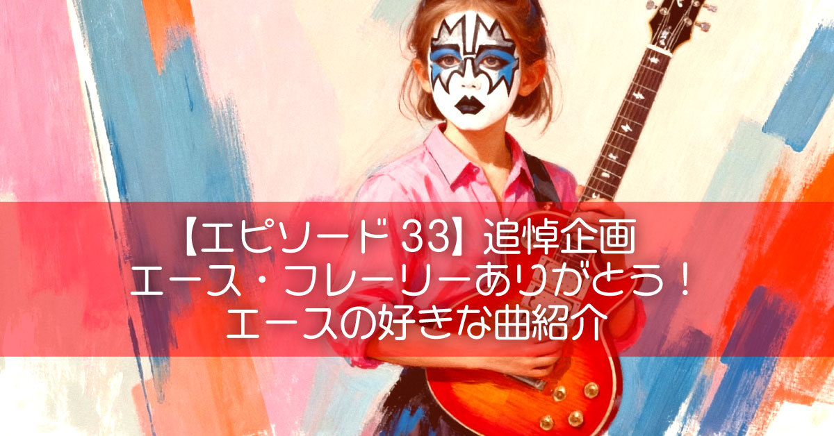 【エピソード33】追悼企画｜エース・フレーリーありがとう！エースの好きな曲紹介