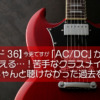 【エピソード36】今更ですが「AC/DC」が好き、ってやっと言える…！苦手なクラスメイト男子を気にしてちゃんと聴けなかった過去を捨てます。