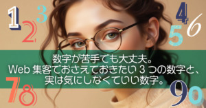 数字が苦手でも大丈夫。Web集客でおさえておきたい3つの数字と、実は気にしなくていい数字。