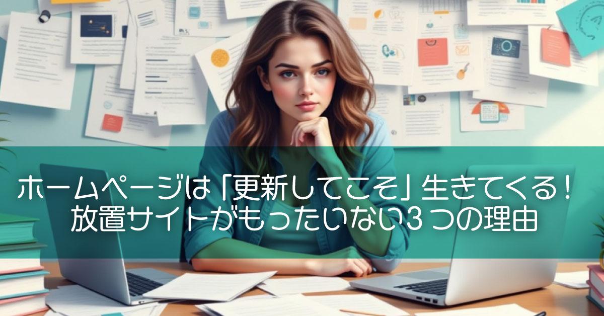 ホームページは「更新してこそ」生きてくる!放置サイトがもったいない3つの理由