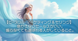 【ピースフル・マーケティング&セリング】急かさないセールスがいい。煽らなくても選ばれる人がしていること。