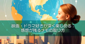映画・ドラマ好きが深く楽しめる：感想が残るメモの取り方