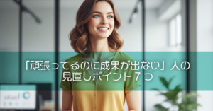 「頑張ってるのに成果が出ない」人の見直しポイント7つ