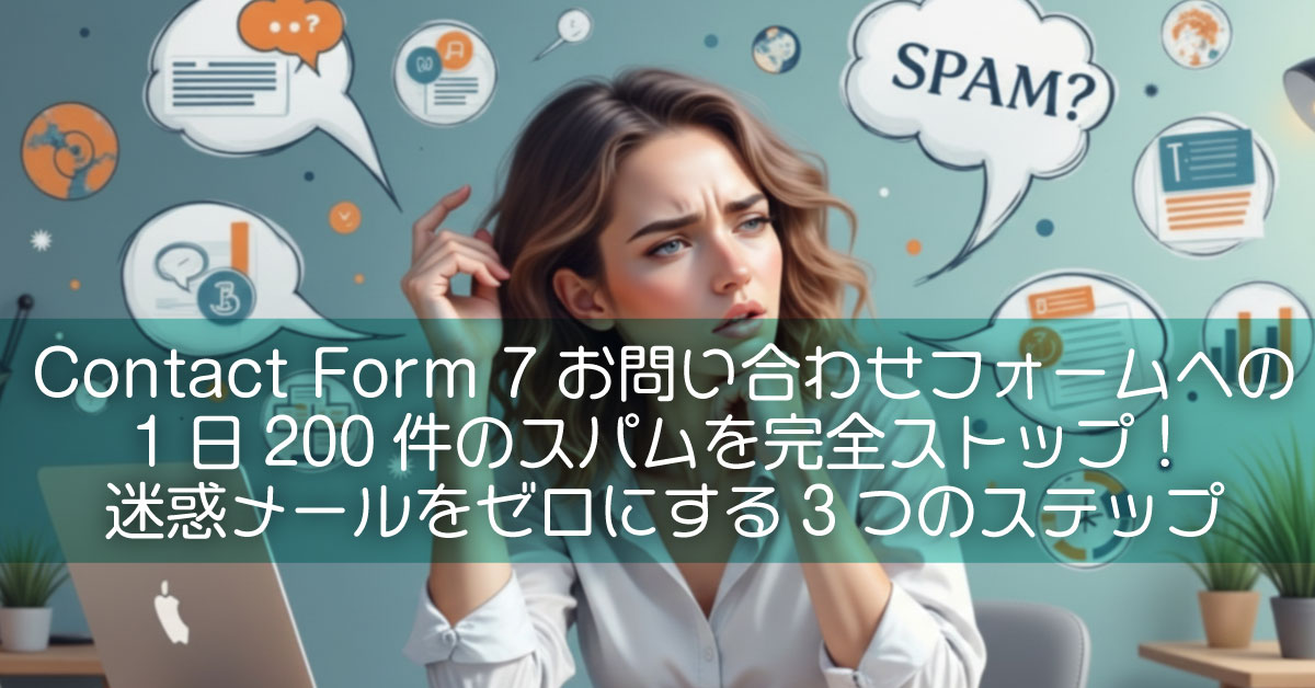 Contact Form 7お問い合わせフォームへの1日200件のスパムを完全ストップ！迷惑メールをゼロにする3つのステップ
