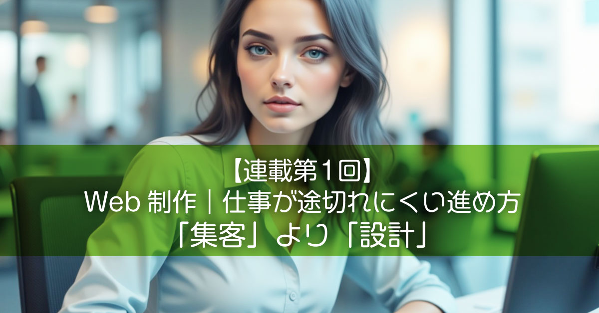 【連載第1回】Web制作|仕事が途切れにくい進め方〜「集客」より「設計」