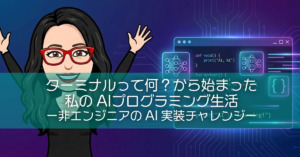 ターミナルって何?から始まった私のAIプログラミング生活
