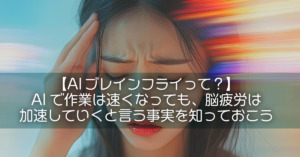 【AIブレインフライって?】AIで作業は速くなっても、脳疲労は加速していくと言う事実を知っておこう
